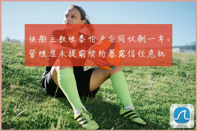 快船主教练泰伦卢合同仅剩一年，管理层未提前续约暴露信任危机